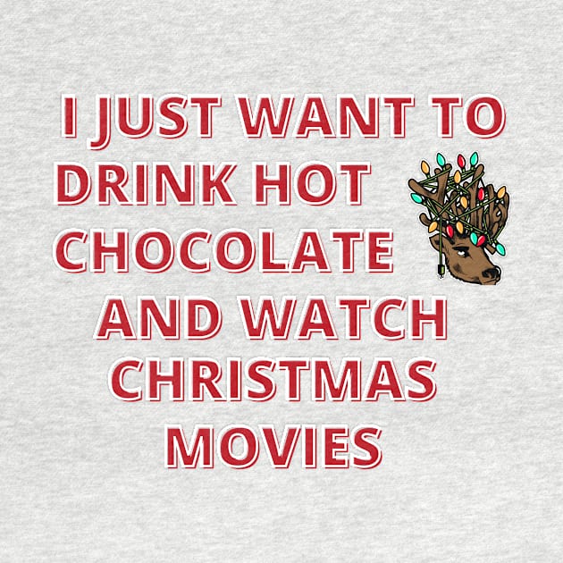 I Just Want To Drink Hot Chocolate And Watch Christmas Movies by Designed By Poetry